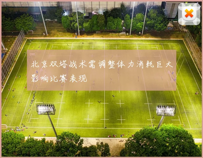 北京双塔战术需调整体力消耗巨大影响比赛表现