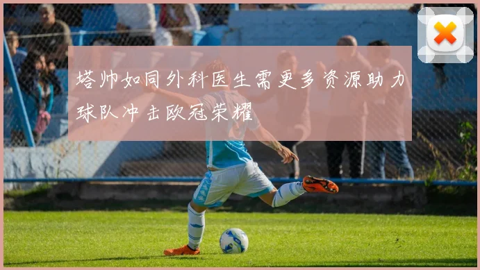 塔帅如同外科医生需更多资源助力球队冲击欧冠荣耀