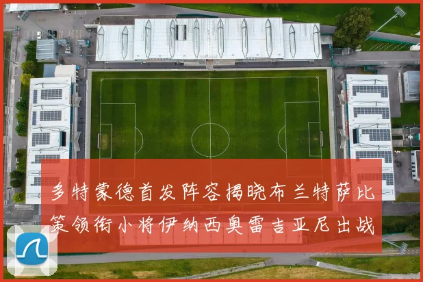 多特蒙德首发阵容揭晓布兰特萨比策领衔小将伊纳西奥雷吉亚尼出战