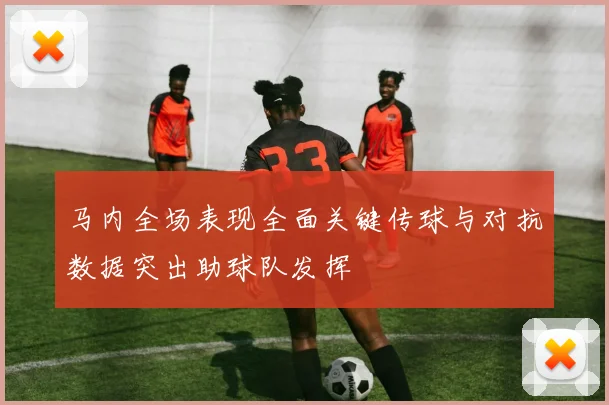 马内全场表现全面关键传球与对抗数据突出助球队发挥