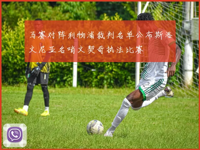 马赛对阵利物浦裁判名单公布斯洛文尼亚名哨文契奇执法比赛