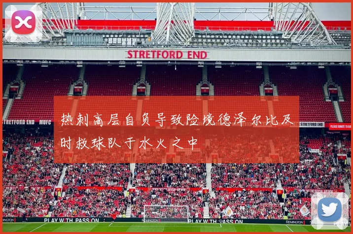 热刺高层自负导致险境德泽尔比及时救球队于水火之中