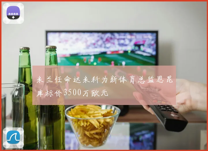 米兰任命达米科为新体育总监恩昆库标价3500万欧元