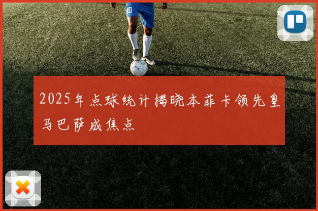 2025年点球统计揭晓本菲卡领先皇马巴萨成焦点