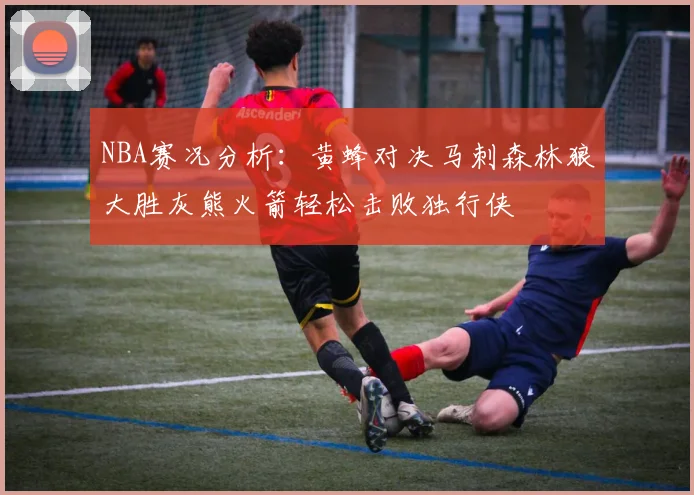 NBA赛况分析：黄蜂对决马刺森林狼大胜灰熊火箭轻松击败独行侠